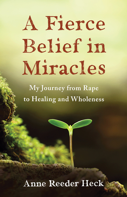 Image for A Fierce Belief in Miracles: My Journey from Rape to Healing and Wholeness