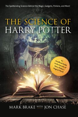 The Science of Harry Potter: The Spellbinding Science Behind the Magic, Gadgets, Potions, and More!