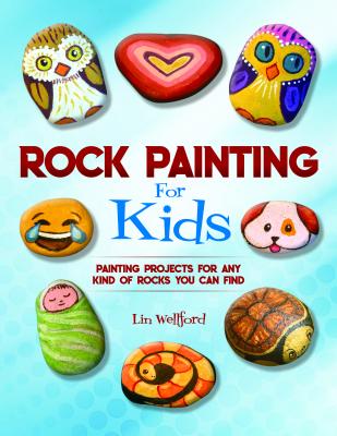 Rock Painting for Kids: Painting Projects for Rocks of Any Kind You Can Find