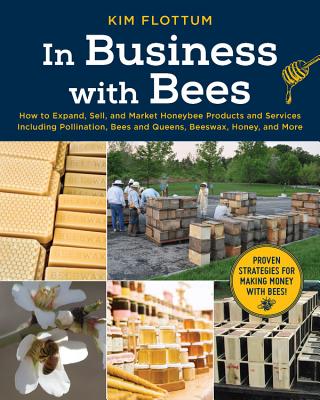 In Business with Bees: How to Expand, Sell, and Market Honeybee Products and Services Including Pollination, Bees and Queens, Beeswax, Honey, and More