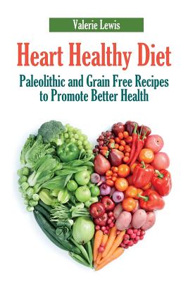 Heart Healthy Diet: Paleolithic and Grain Free Recipes to Promote Better Health [Paperback] Lewis, Valerie