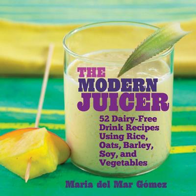 Image for The Modern Juicer: 52 Dairy-Free Drink Recipes Using Rice, Oats, Barley, Soy, and Vegetables