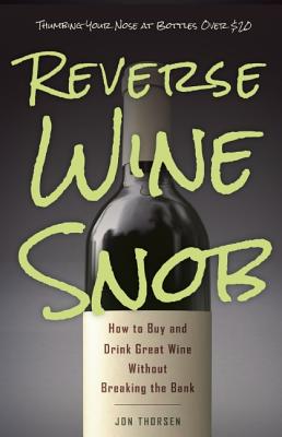 Reverse Wine Snob How to Buy and Drink Great Wine Without Breaking the Bank