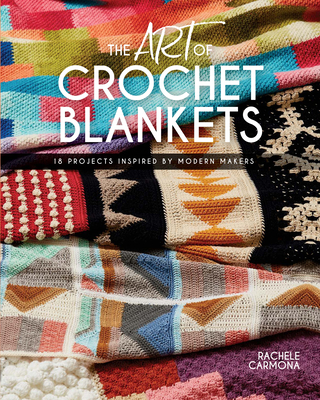 Art of Crochet Blankets: 18 Projects Inspired by Modern Makers