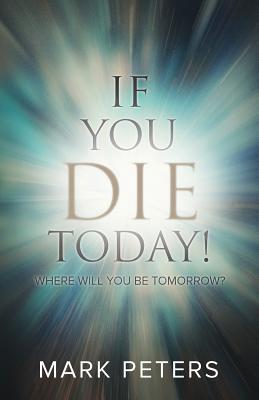 Image for If You Die Today!: Where Will You Be Tomorrow If You Die Today!: Where Will You Be Tomorrow