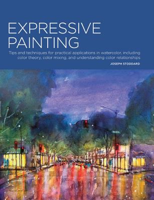 Expressive Painting: Tips And Techniques For Practical Applications In Watercolor, Including Color Theory, Color Mixing, And Understanding Color Relationships