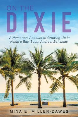 On the Dixie: A Humorous Account of Growing Up in Kemp's Bay, South Andros, Bahamas Image for On the Dixie: A Humorous Account of Growing Up in Kemp's Bay, South Andros, Bahamas