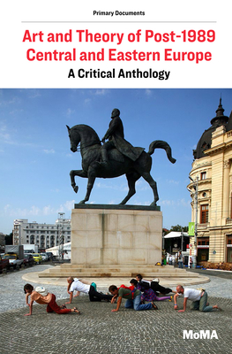 Art and Theory of Post-1989 Central and Eastern Europe: A Critical Anthology (MoMA Primary Documents)