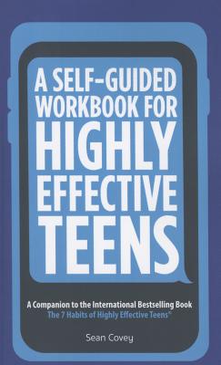 A Self-Guided Workbook for Highly Effective Teens: A Companion to the Best Selling 7 Habits of Highly Effective Teens (Gift for Teens and Tweens)
