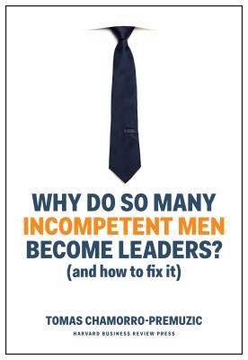 Why Do So Many Incompetent Men Become Leaders: (And How to Fix It)