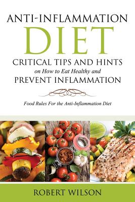 Anti-Inflammation Diet: Critical Tips and Hints on How to Eat Healthy and Prevent Inflammation: Food Rules for the Anti-Inflammation Diet Image for Anti-Inflammation Diet: Critical Tips and Hints on How to Eat Healthy and Prevent Inflammation: Food Rules for the Anti-Inflammation Diet