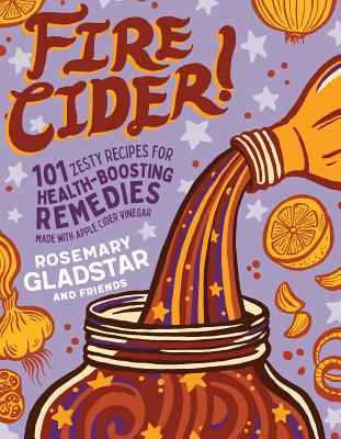 Fire Cider! 101 Zesty Recipes for Health-Boosting Remedies