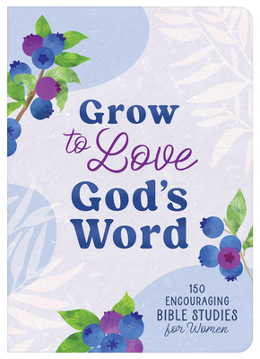 Grow to Love God's Word: 150 Encouraging Bible Studies for Women