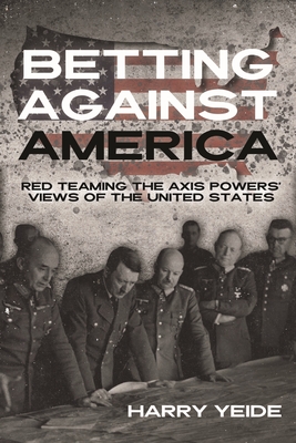 Betting Against America: The Axis Powers' Views of the United States