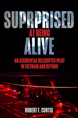 Surprised at Being Alive: An Accidental Helicopter Pilot in Vietnam and Beyond