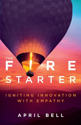 Image for The Fire Starter: Igniting Innovation with Empathy The Fire Starter: Igniting Innovation with Empathy