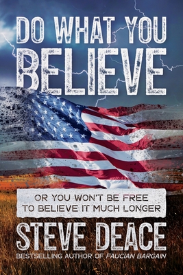 Do What You Believe: Or You Wont Be Free to Believe It Much Longer