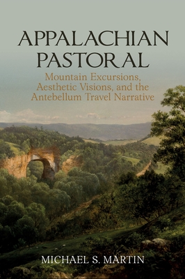 Appalachian Pastoral: Mountain Excursions, Aesthetic Visions, and The Antebellum Travel Narrative (Clemson University Press: Eighteenth-Century Moments)