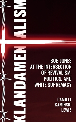 Klandamentalism: Bob Jones at the Intersection of Revivalism, Politics, and White Supremacy (Clemson University Press: Rhetorics of Conflict)