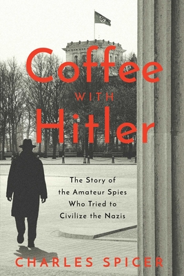 Coffee With Hitler: The Untold Story Of The Amateur Spies Who Tried To Civilize Hitler
