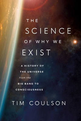 Science of Why We Exist: A History of the Universe from the Big Bang to Consciousness