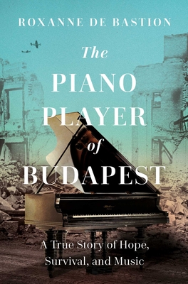 The Piano Player of Budapest: A True Story of Survival, Hope, and Music