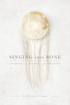 Image for Singing into Bone: Stories of Vision and Healing