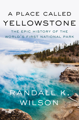 Place Called Yellowstone: The Epic History of the World's First National Park