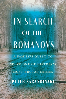 In Search of the Romanovs: A Familys Quest to Solve One of Historys Most Brutal Crimes