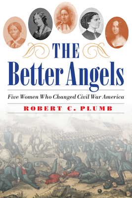 Image for BETTER ANGELS: FIVE WOMEN WHO CHANGED CIVIL WAR AMERICA