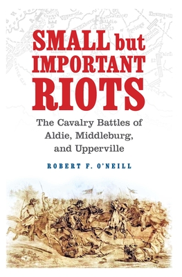 Small but Important Riots: The Cavalry Battles of Aldie, Middleburg, and Upperville
