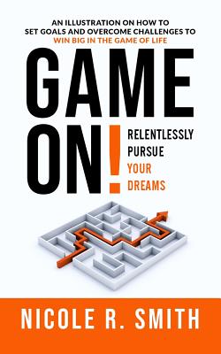Game On! Relentlessly Pursue Your Dreams: An Illustration on How to Set Goals and Overcome Challenges to Win Big in the Game of Life