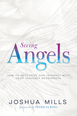 Seeing Angels: How to Recognize and Interact with Your Heavenly Messengers [Paperback] Mills, Joshua and King, Patricia