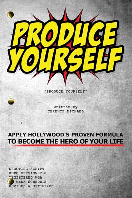 Produce Yourself: Apply Hollywood's Proven Formula To Become The Hero of Your Life