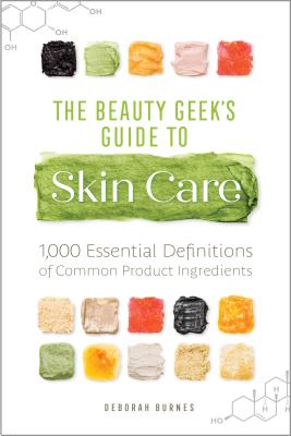 Beauty Geek's Guide to Skin Care: 1,000 Essential Definitions of Common Product Ingredients