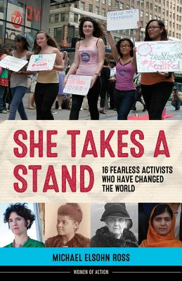 She Takes a Stand: 16 Fearless Activists Who Have Changed the World (Women of Action)