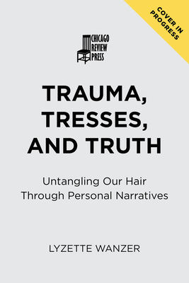 Trauma, Tresses, and Truth: Untangling Our Hair Through Personal Narratives