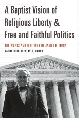 A Baptist Vision of Religious Liberty and Free and Faithful Politics: The Words and Writings of James M. Dunn