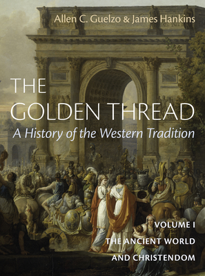 Golden Thread: A History of the Western Tradition, Volume I: The Ancient World and Christendom