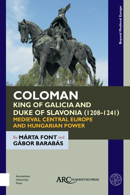 Coloman, King of Galicia and Duke of Slavonia (1208-1241): Medieval Central Europe and Hungarian Power (Beyond Medieval Europe) [Hardcover] Font, Mrta and Barabs, Gbor