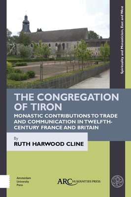 The Congregation of Tiron: Monastic Contributions to Trade and Communication in Twelfth-Century France and Britain (Spirituality and Monasticism, East and West)
