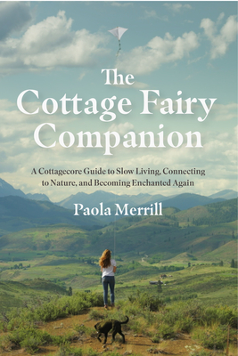 The Cottage Fairy Companion: A Cottagecore Guide to Slow Living, Connecting to Nature, and Becoming Enchanted Again (Mindful living, Home Design for Cottages)