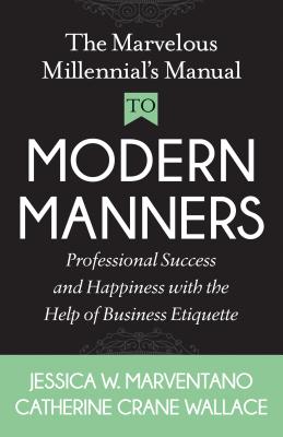 Image for The Marvelous Millennial's Manual To Modern Manners: Professional Success and Happiness with the Help of Business Etiquette The Marvelous Millennial's Manual To Modern Manners: Professional Success and Happiness with the Help of Business Etiquette