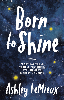 Born to Shine: Practical Tools to Help You SHINE, Even in Life's Darkest Moments