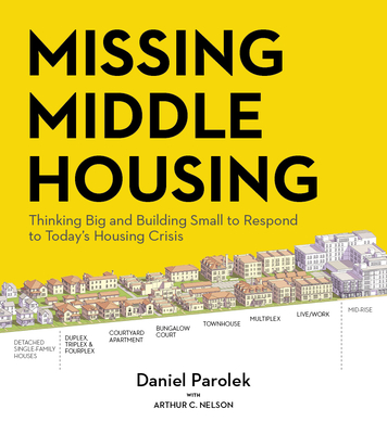 Missing Middle Housing: Thinking Big and Building Small to Respond to Todays Housing Crisis