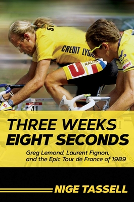 Three Weeks, Eight Seconds: Greg Lemond, Laurent Fignon, And The Epic Tour de France Of 1989
