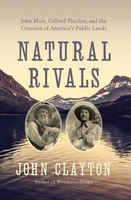 Natural Rivals: John Muir, Gifford Pinchot and the Creation of America's Public Lands