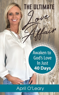 The Ultimate Love Affair: Awaken to God's Love in Just 40 Days O'Leary, April C
