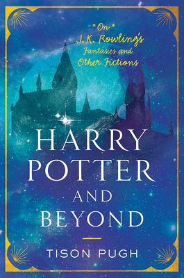 Harry Potter and Beyond: On J. K. Rowling's Fantasies and Other Fictions