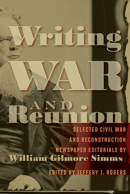 Writing War and Reunion: Selected Civil War and Reconstruction Newspaper Editorials by William Gilmore Simms (William Gilmore Simms Initiatives)